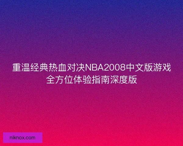 重温经典热血对决NBA2008中文版游戏全方位体验指南深度版 重温经典热血对决NBA2008中文版游戏全方位体验指南深度版