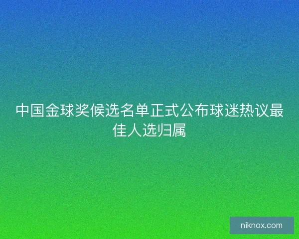 中国金球奖候选名单正式公布球迷热议最佳人选归属