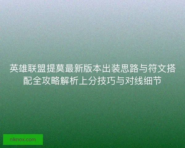 英雄联盟提莫最新版本出装思路与符文搭配全攻略解析上分技巧与对线细节