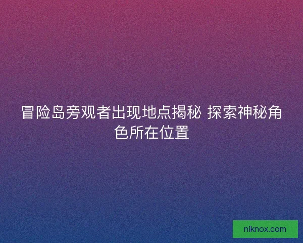 冒险岛旁观者出现地点揭秘 探索神秘角色所在位置