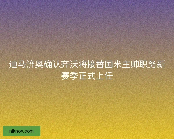 迪马济奥确认齐沃将接替国米主帅职务新赛季正式上任
