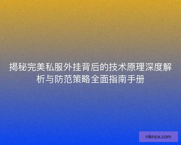 揭秘完美私服外挂背后的技术原理深度解析与防范策略全面指南手册 揭秘完美私服外挂背后的技术原理深度解析与防范策略全面指南手册